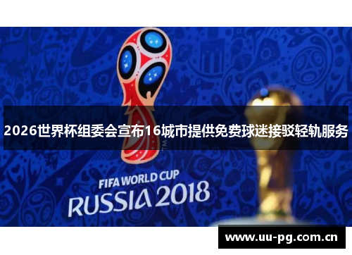 2026世界杯组委会宣布16城市提供免费球迷接驳轻轨服务 2026世界杯组委会宣布16城市提供免费球迷接驳轻轨服务