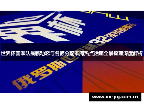 世界杯国家队最新动态与名额分配本周热点话题全景梳理深度解析 世界杯国家队最新动态与名额分配本周热点话题全景梳理深度解析
