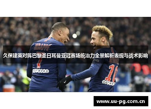 久保建英对阵巴黎圣日耳曼亚冠赛场统治力全景解析表现与战术影响 久保建英对阵巴黎圣日耳曼亚冠赛场统治力全景解析表现与战术影响