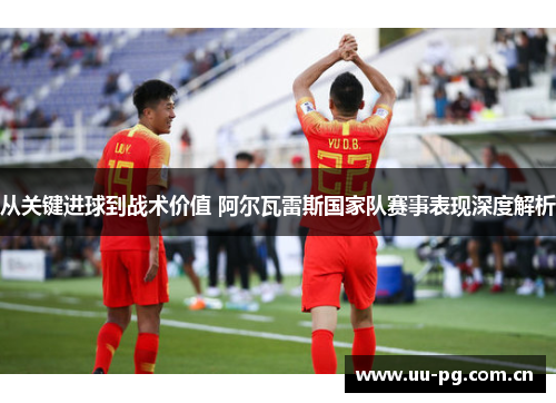 从关键进球到战术价值 阿尔瓦雷斯国家队赛事表现深度解析 从关键进球到战术价值 阿尔瓦雷斯国家队赛事表现深度解析