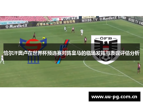 恰尔汗奥卢在世界杯预选赛对阵皇马的临场发挥与表现评估分析 恰尔汗奥卢在世界杯预选赛对阵皇马的临场发挥与表现评估分析