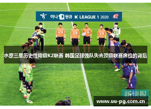 水原三星历史性降级K2联赛 韩国足球强队失去顶级联赛席位的背后 水原三星历史性降级K2联赛 韩国足球强队失去顶级联赛席位的背后